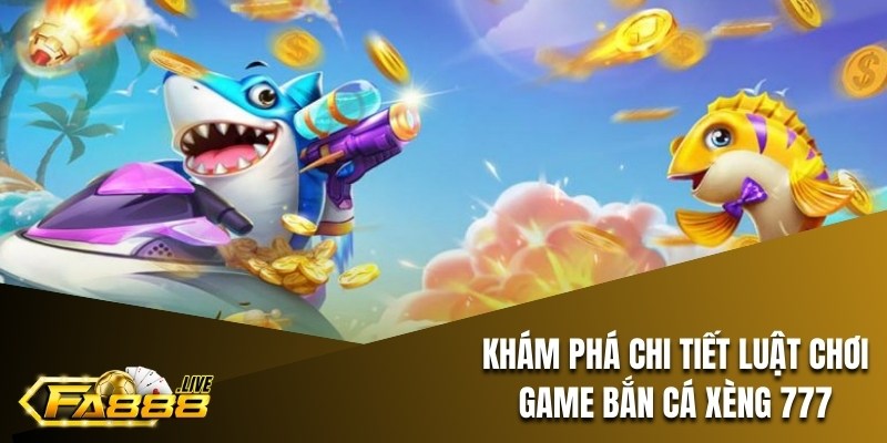 Khám phá chi tiết luật chơi game bắn cá xèng 777